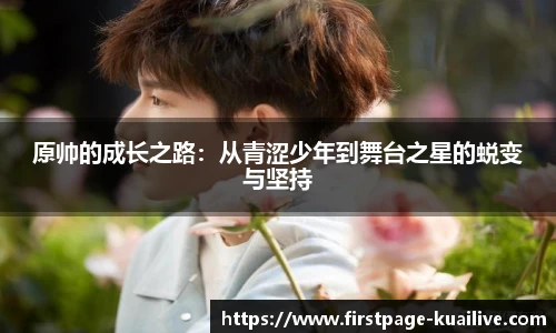 原帅的成长之路：从青涩少年到舞台之星的蜕变与坚持