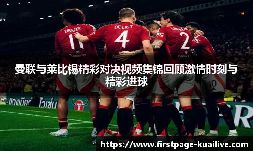 曼联与莱比锡精彩对决视频集锦回顾激情时刻与精彩进球