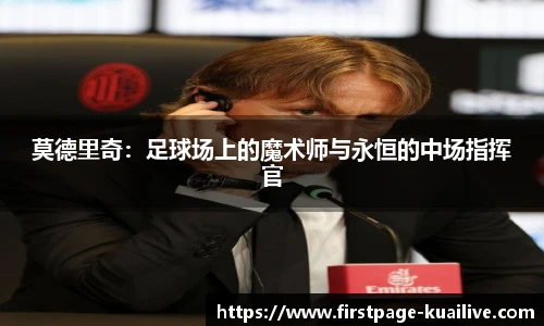 莫德里奇:足球场上的魔术师与永恒的中场指挥官
